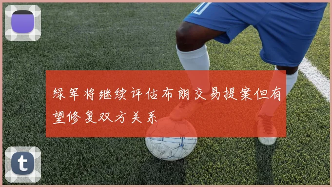 绿军将继续评估布朗交易提案但有望修复双方关系