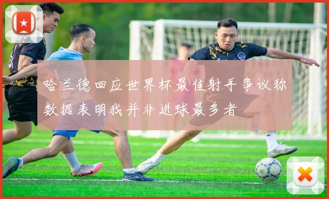 哈兰德回应世界杯最佳射手争议称数据表明我并非进球最多者