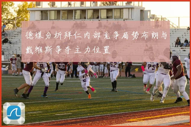 德媒分析拜仁内部竞争局势布朗与戴维斯争夺主力位置