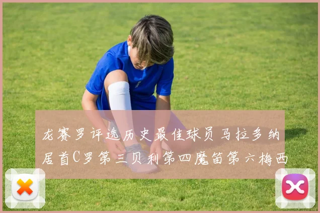龙赛罗评选历史最佳球员马拉多纳居首C罗第三贝利第四魔笛第六梅西第七