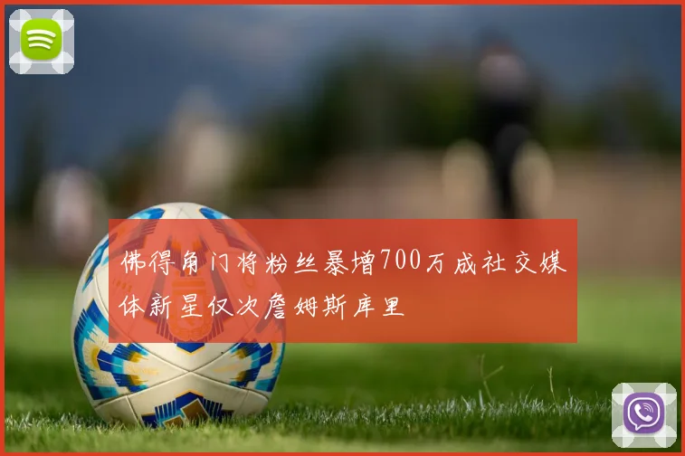 佛得角门将粉丝暴增700万成社交媒体新星仅次詹姆斯库里
