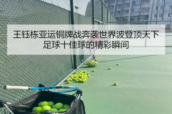 王钰栋亚运铜牌战奔袭世界波登顶天下足球十佳球的精彩瞬间